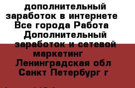 дополнительный заработок в интернете - Все города Работа » Дополнительный заработок и сетевой маркетинг   . Ленинградская обл.,Санкт-Петербург г.